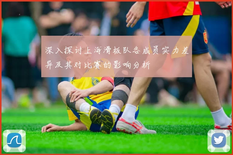 深入探讨上海滑板队各成员实力差异及其对比赛的影响分析