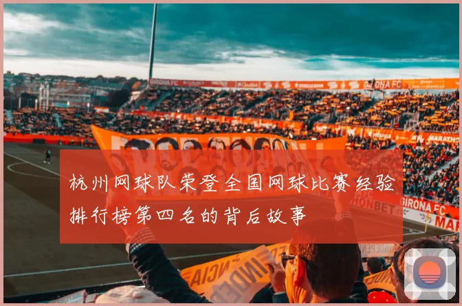 杭州网球队荣登全国网球比赛经验排行榜第四名的背后故事