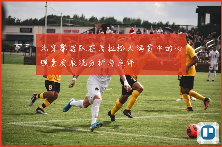 北京攀岩队在马拉松大满贯中的心理素质表现分析与点评