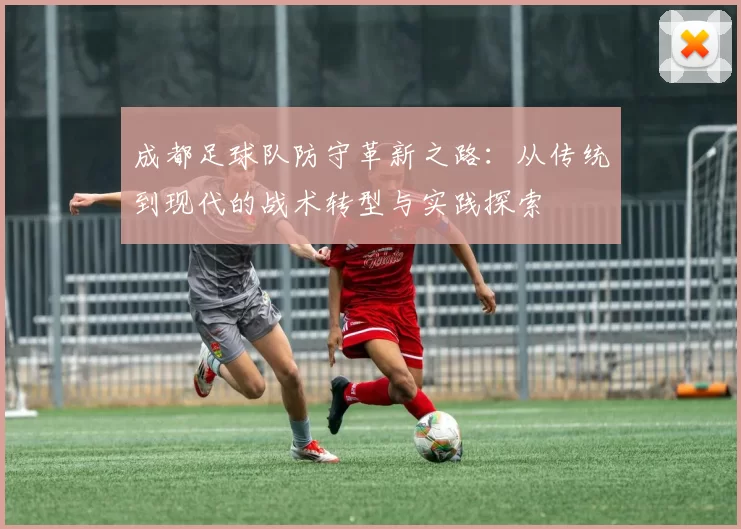 成都足球队防守革新之路：从传统到现代的战术转型与实践探索