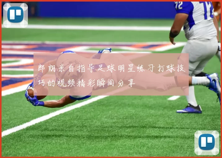 郎朗亲自指导足球明星练习打球技巧的视频精彩瞬间分享