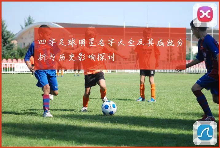 四字足球明星名字大全及其成就分析与历史影响探讨