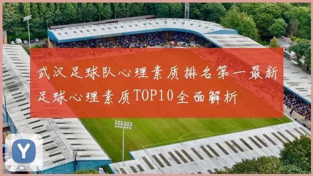 武汉足球队心理素质排名第一最新足球心理素质TOP10全面解析