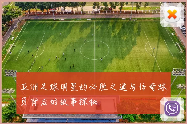 亚洲足球明星的必胜之道与传奇球员背后的故事探秘
