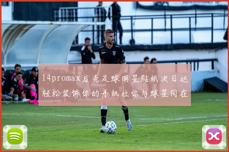 14promax后壳足球明星贴纸次日达轻松装饰你的手机让你与球星同在