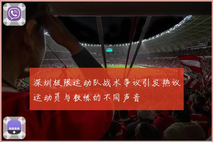 深圳极限运动队战术争议引发热议运动员与教练的不同声音