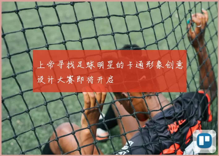 上帝寻找足球明星的卡通形象创意设计大赛即将开启