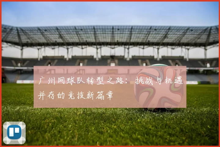 广州网球队转型之路：挑战与机遇并存的竞技新篇章