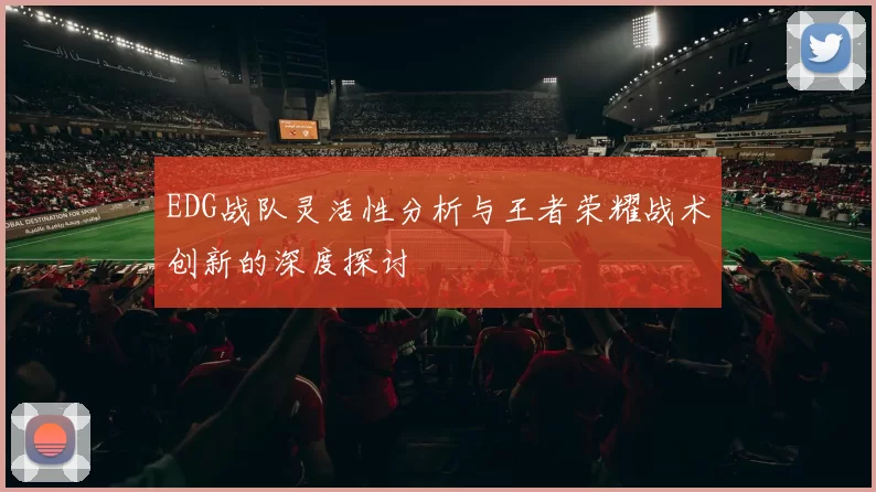 EDG战队灵活性分析与王者荣耀战术创新的深度探讨