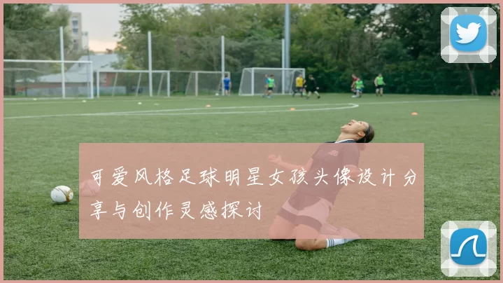 可爱风格足球明星女孩头像设计分享与创作灵感探讨