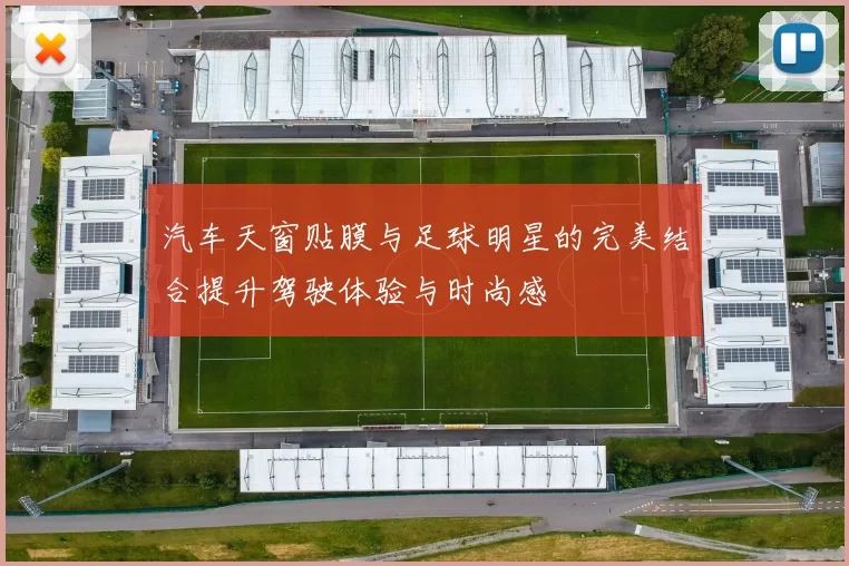汽车天窗贴膜与足球明星的完美结合提升驾驶体验与时尚感