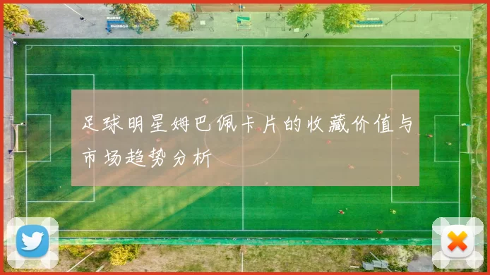 足球明星姆巴佩卡片的收藏价值与市场趋势分析