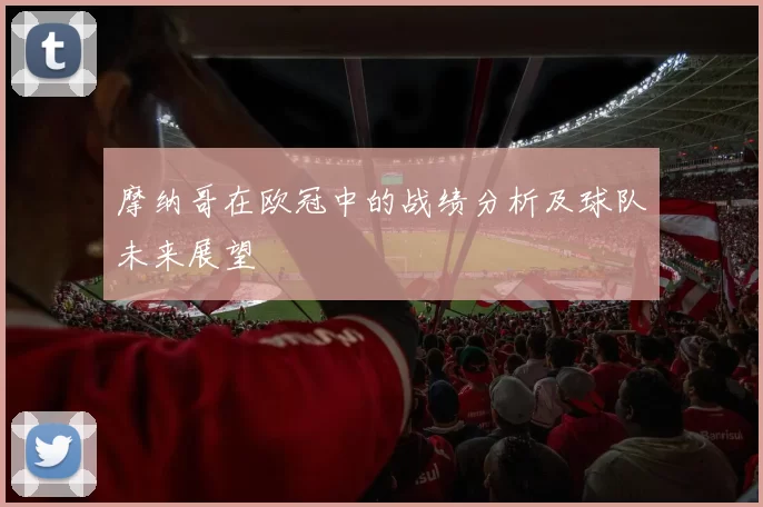 摩纳哥在欧冠中的战绩分析及球队未来展望