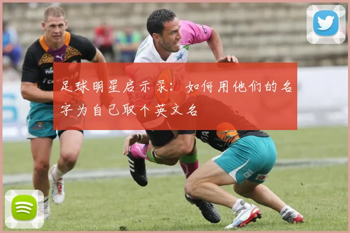 足球明星启示录：如何用他们的名字为自己取个英文名